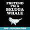 Pretend I'm A Beluga Whale. Whales Halloween Costume - Elegant Sublimation PNG Download