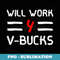 Will Work For V-Bucks T Games Humor - Sublimation Digital Download
