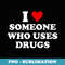 I Love Someone Who Uses Drugs Funny Apparel - Premium PNG Sublimation File