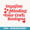 Imagine Minding Your Own Business Quote - Exclusive PNG Sublimation Download