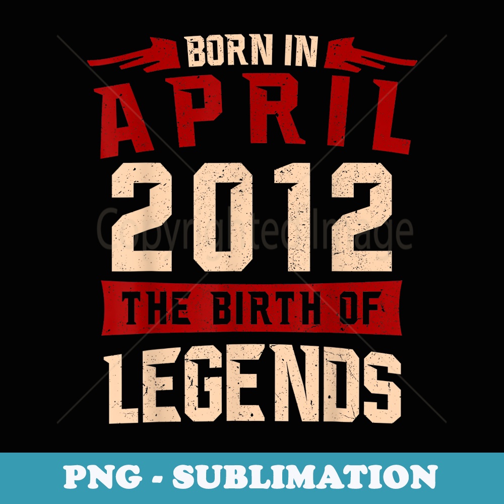 Legend Born in April 2012 Anniversary Birthday s - Premium PNG Sublimation File