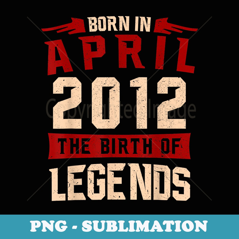 Legend Born in April 2012 Anniversary Birthday s - Premium PNG Sublimation File
