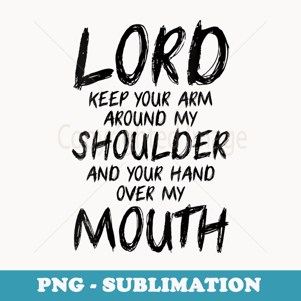s Lord Keep Your Arm Around My Shoulder And Hand Over My Mouth - Decorative Sublimation PNG File