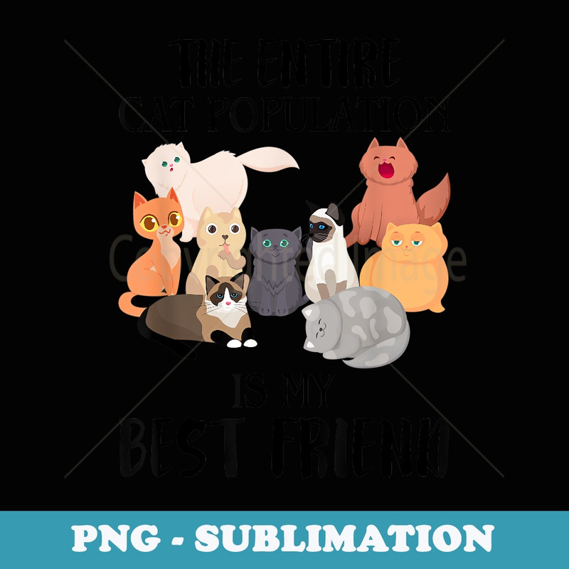 the entire cat population is my best friend - High-Resolution PNG Sublimation File
