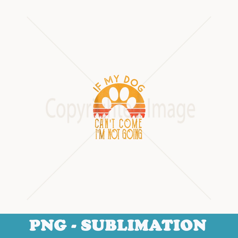 Retro Vintage If My Dog Can't Come I'm Not Going - Stylish Sublimation Digital Download