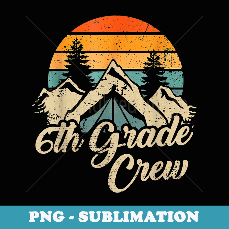 6th Grade Crew back to school after camping trip love camp - PNG Sublimation Digital Download