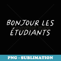 bonjour les etudiants french teacher back to school - high-resolution png sublimation file