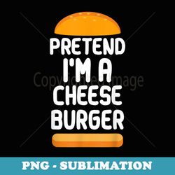 pretend i'm a cheese burger easy halloween - stylish sublimation digital download