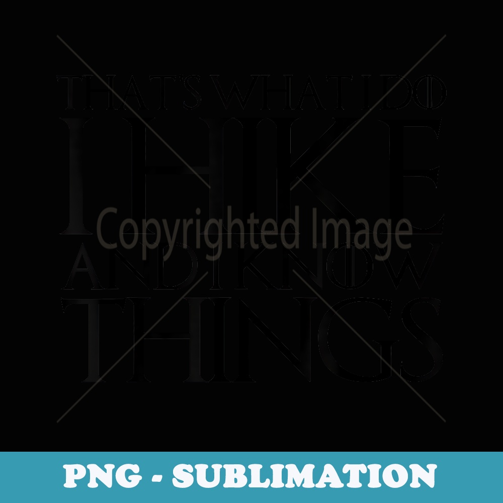 THAT'S WHAT I DO I HIKE AND I KNOW THINGS - Sublimation PNG File