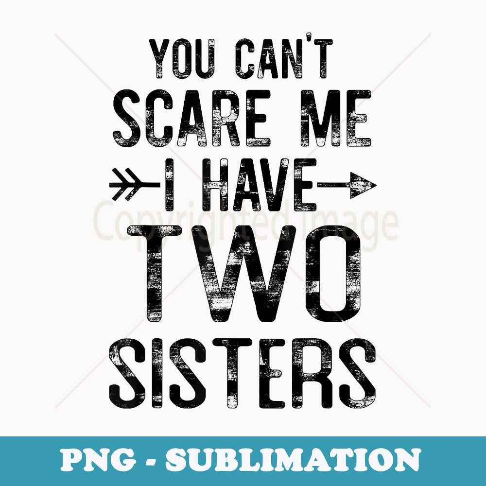 You Can't Scare Me I Have Two Sisters Funny Brother Bro - Creative Sublimation PNG Download