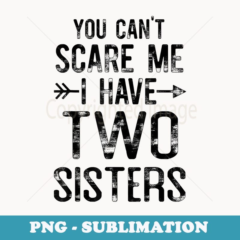 You Can't Scare Me I Have Two Sisters Funny Brother Bro - Creative Sublimation PNG Download