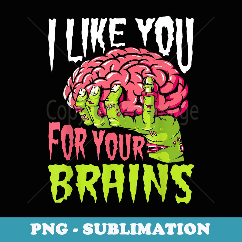 I Like You For Your Brains Funny Zombie Halloween Zombies - Sublimation PNG File