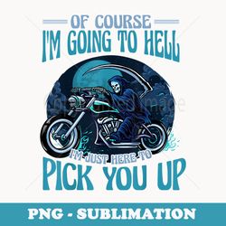 of course i'm going to hell i'm just here to pick you up - sublimation png file