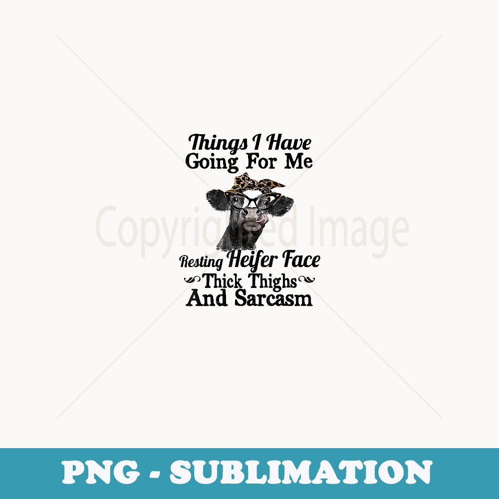 Things i have going for me resting heifer face thick things - PNG Sublimation Digital Download