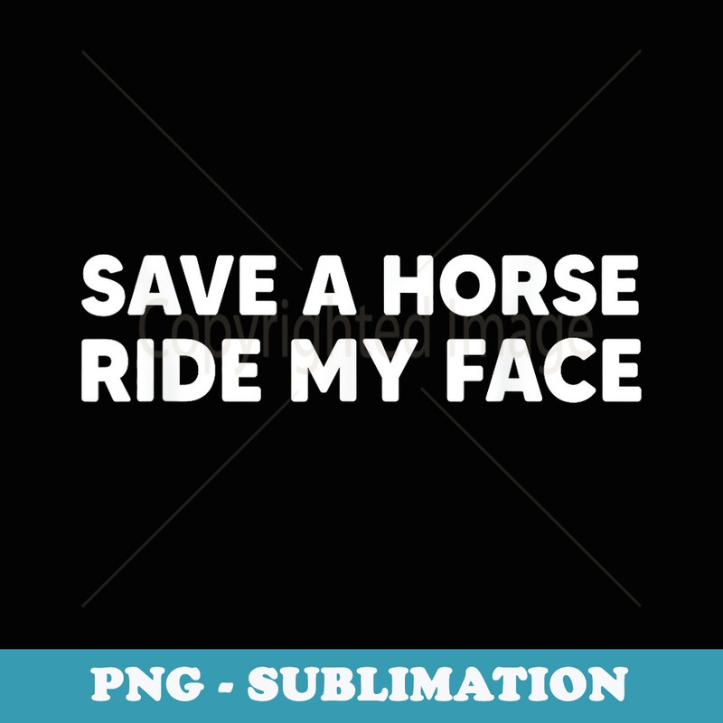 Save A Horse Ride My Face Funny Horse Riders & Lovers - PNG Sublimation Digital Download