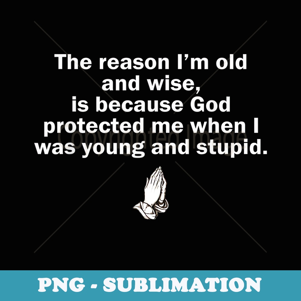 The Reason I'm Old And Wise Is Because God Protected Me - Elegant Sublimation PNG Download
