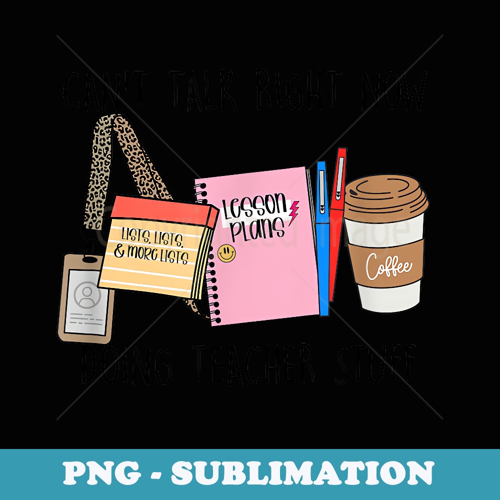 Can't Talk Right Now I'm Doing Teacher Stuff Back to School - Premium Sublimation Digital Download