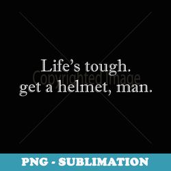 life's tough get a helmet man - unique sublimation png download