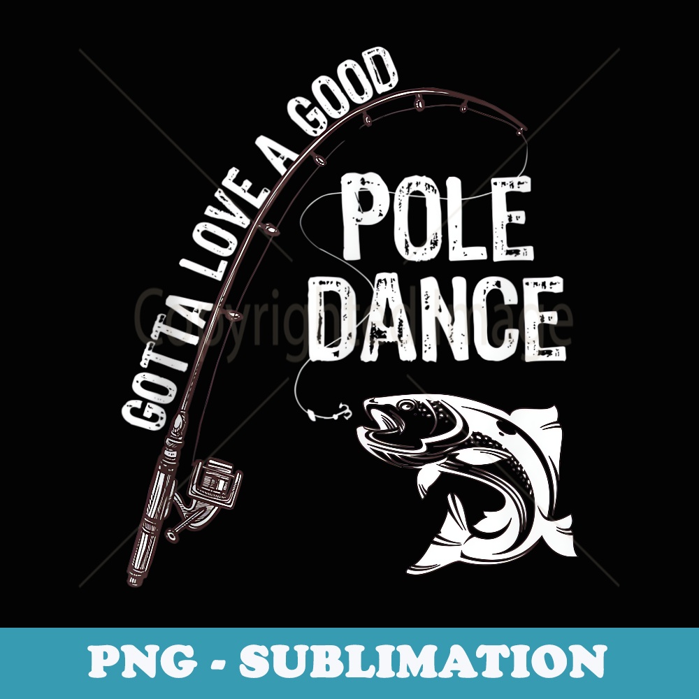 Fishermans Fishing Gotta love a good Pole dance - Premium Sublimation Digital Download