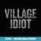 s Village Idiot Not for real Idiots - Digital Sublimation Download File