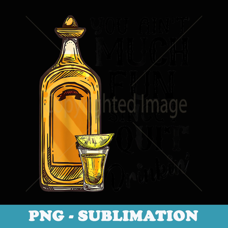 You Ain't Much Fun Since I Quit Drinkin' Tequila - Retro PNG Sublimation Digital Download