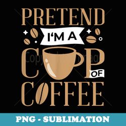 pretend i'm a cup of coffee lazy easy halloween costume - decorative sublimation png file