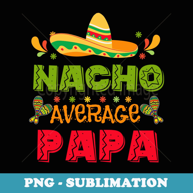 Hispanic Heritage Month Mexico Nacho Average Papa Mexican - High-Resolution PNG Sublimation File