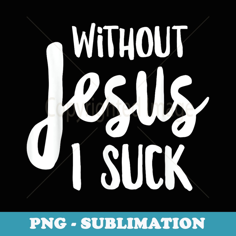 Without Jesus I Suck - Christian Apparel - Special Edition Sublimation PNG File