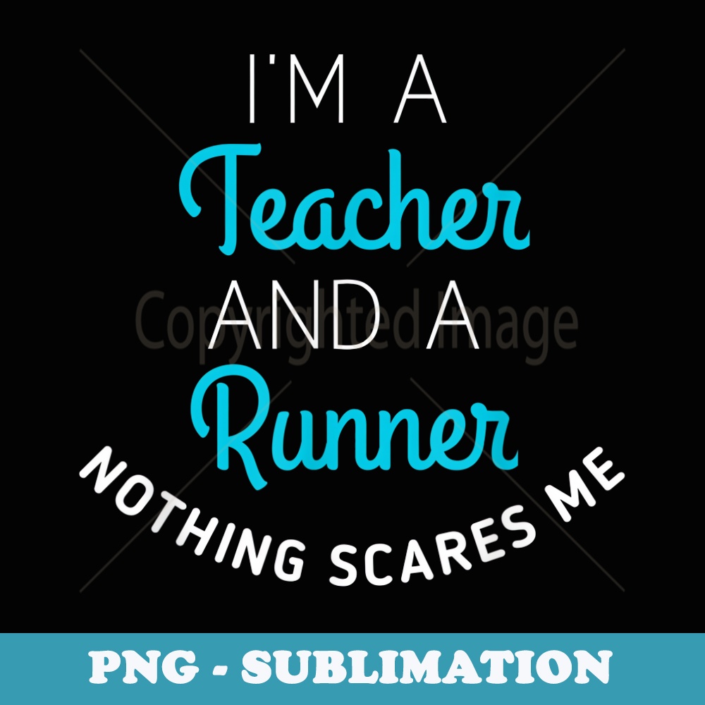 I'm A Teacher And A Runner Nothing Scares Me - High-Resolution PNG Sublimation File
