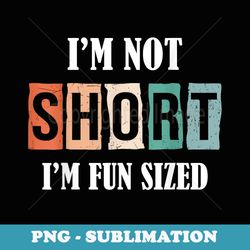 i'm not short i'm fun sized-funny short people humor - retro png sublimation digital download