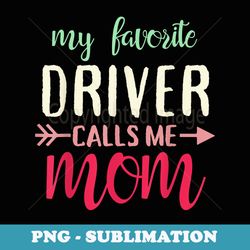 my favorite driver calls me mom for truck driver's mom - exclusive png sublimation download