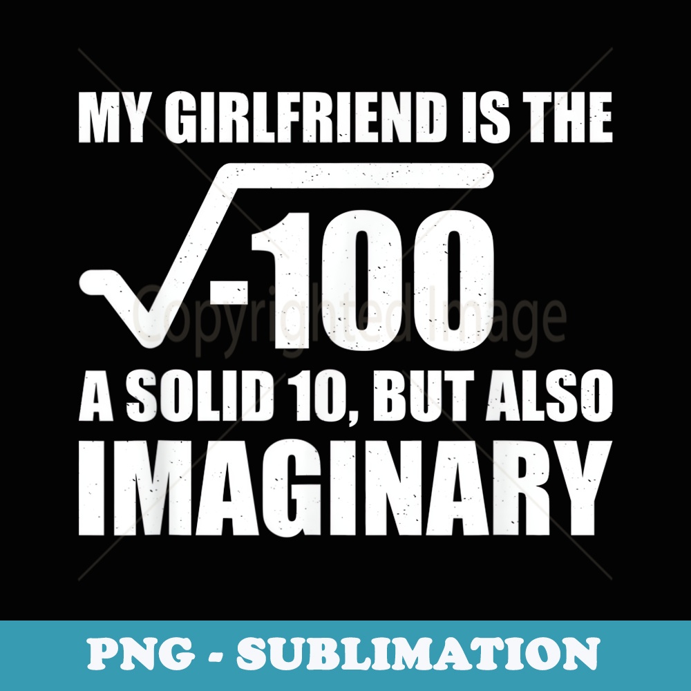 My Girlfriend Is The Square Root of -100 - Decorative Sublimation PNG File