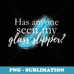 disney cinderella has anyone seen my glass slipper text - decorative sublimation png file