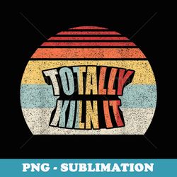 vintage retro ceramics artist totally kiln it - premium png sublimation file