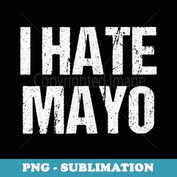 i hate mayo funny mayonnaise condiment dressing hater - artistic sublimation digital file