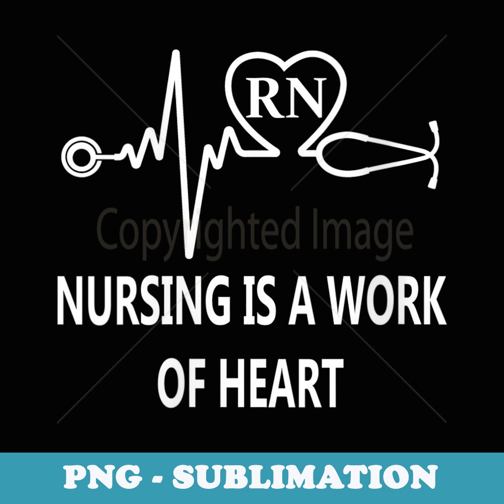 s RN Nursing is A Work of Heart Nurses Appreciation Quote - PNG Sublimation Digital Download