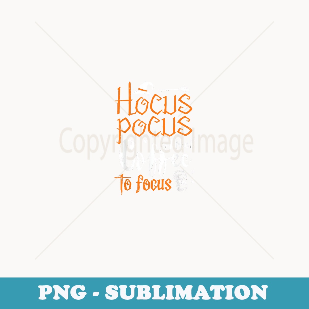Hocus Pocus I Need Coffee To Focus Witch Fun Halloween Funny - Premium PNG Sublimation File
