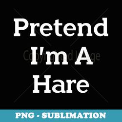 pretend i'm a hare costume funny animal halloween party - modern sublimation png file