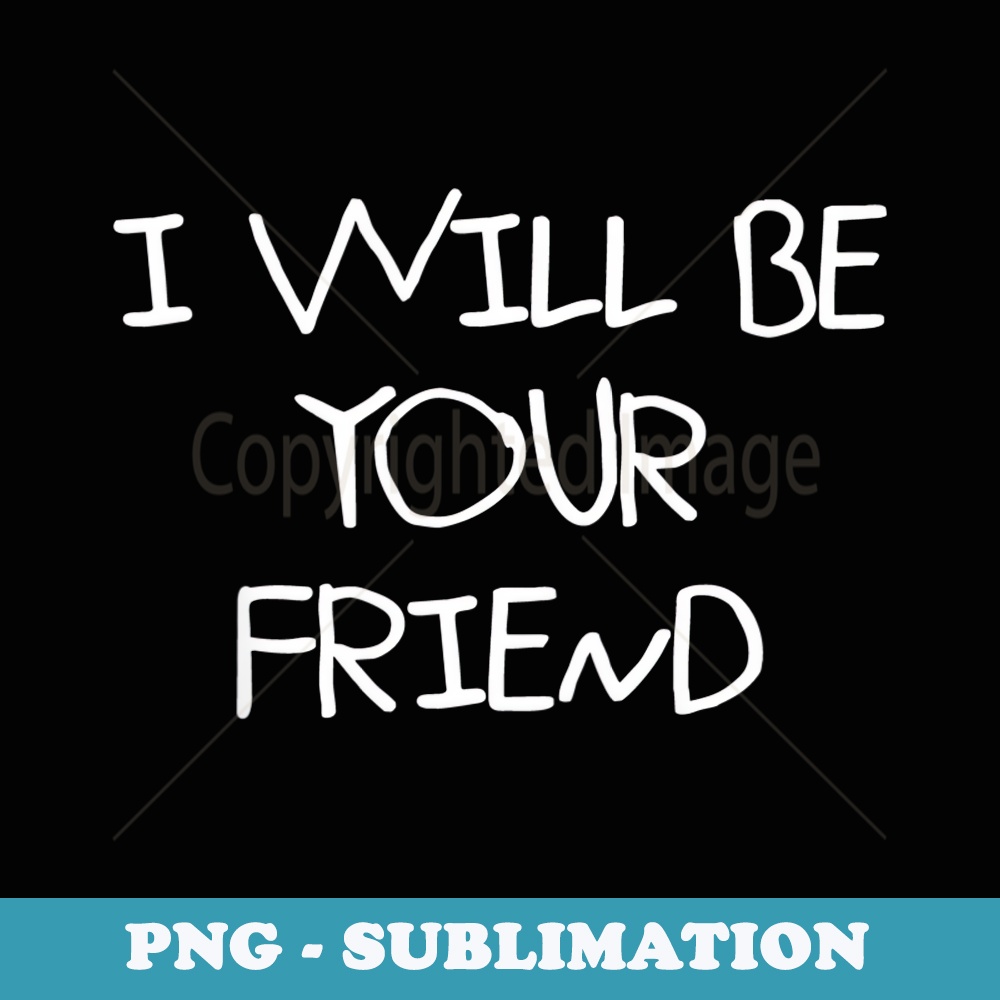 I Will Be Your Friend - Back To School Kindness Friendship - Premium PNG Sublimation File