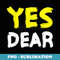 Mens Yes Dear T Irony Humor Fun - Trendy Sublimation Digital Download