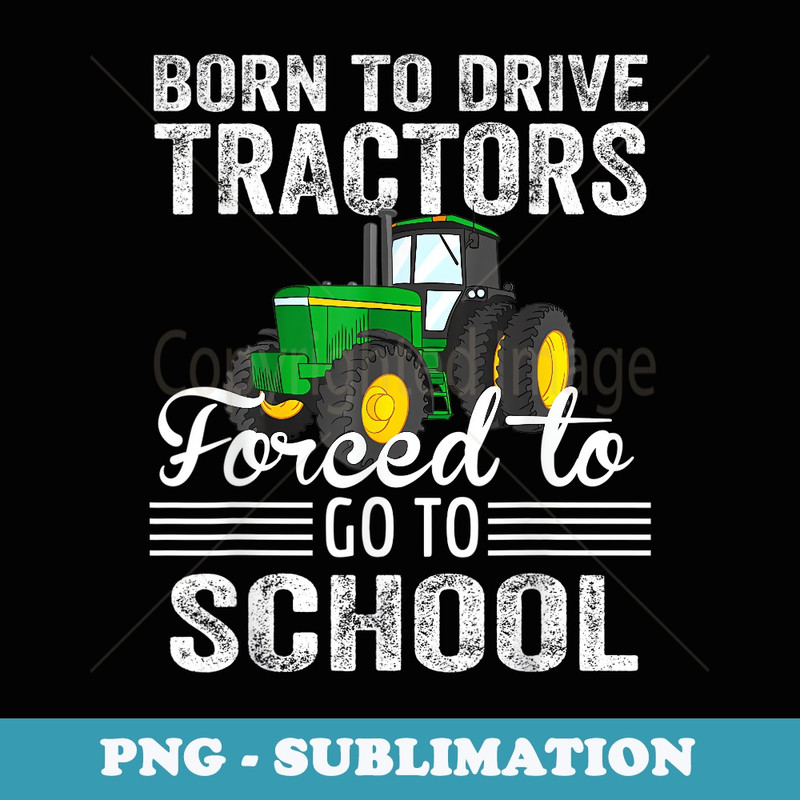 Born To Drive Tractors Forced To Go To School Back To School - Sublimation Digital Download