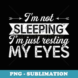 i'm not sleeping i'm just resting my eyes - sublimation png file