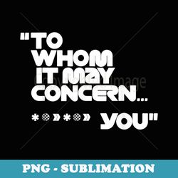 to whom it may concern funny - aesthetic sublimation digital file