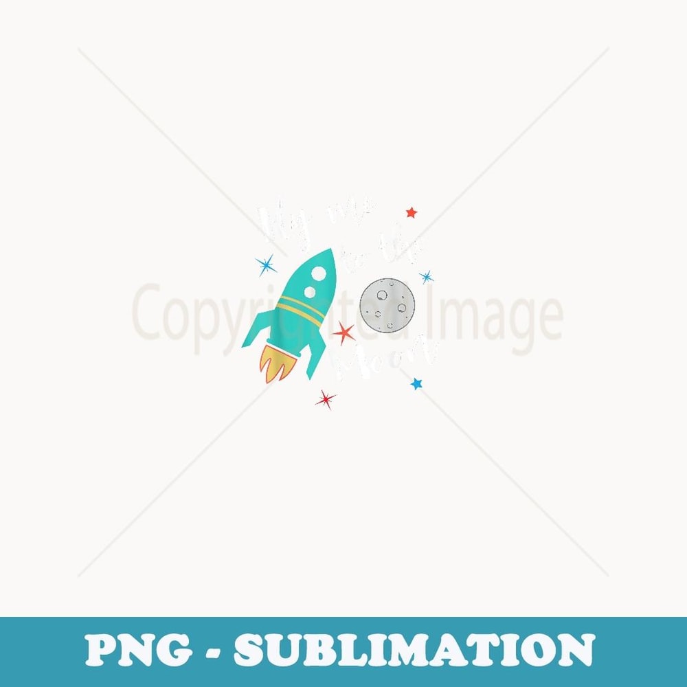 Fly Me To The Moon - cute outer space lover t- for kids - Unique Sublimation PNG Download