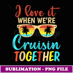 cousin cruise trip i love it when we're cruising together - digital sublimation download file