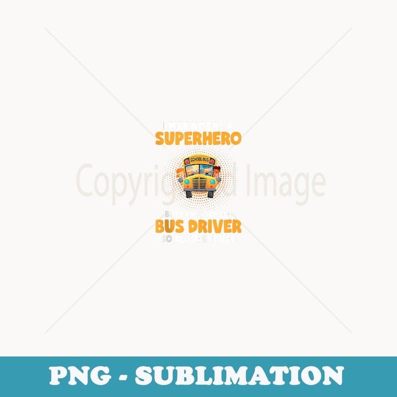 May Not Be A Superhero Funny School Bus Driver - Professional Sublimation Digital Download