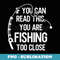If You Can Read This You're Fishing Too Close Funny - Exclusive Sublimation Digital File