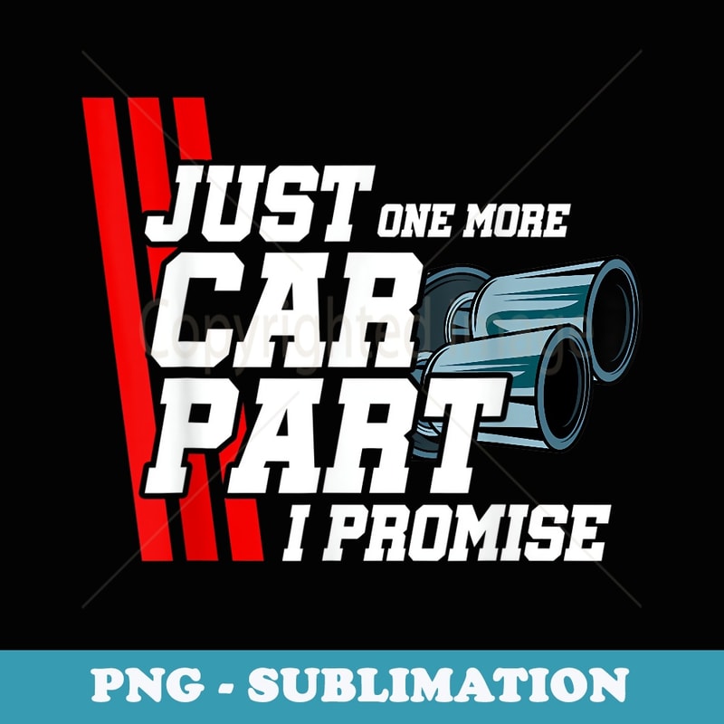 Just One More Car Part I Promise Car Lover Tuning Enthusiast - Special Edition Sublimation PNG File