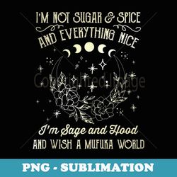 i'm not sugar and spice and everything nice i'm sage hood - high-resolution png sublimation file