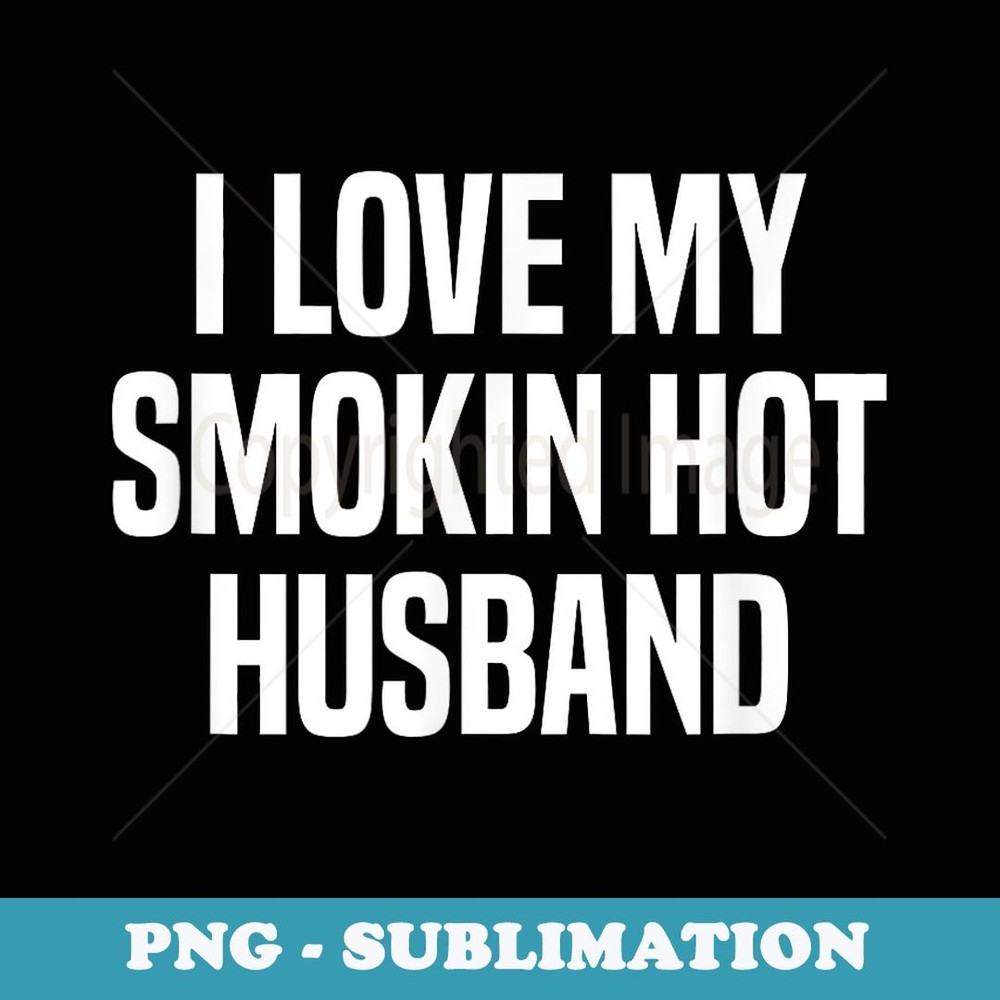I Love My Smokin Hot Husband Funny Wife Valentine's Day - Signature Sublimation PNG File